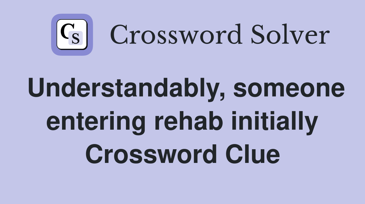 Understandably, someone entering rehab initially Crossword Clue