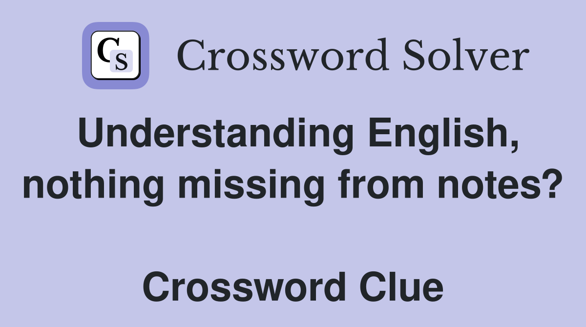 Understanding English, nothing missing from notes?  Crossword Clue