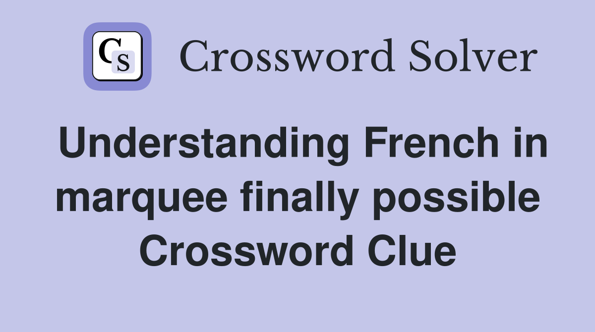 Understanding French in marquee finally possible Crossword Clue