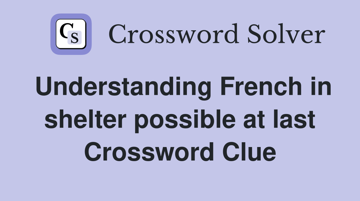 Understanding French in shelter possible at last Crossword Clue