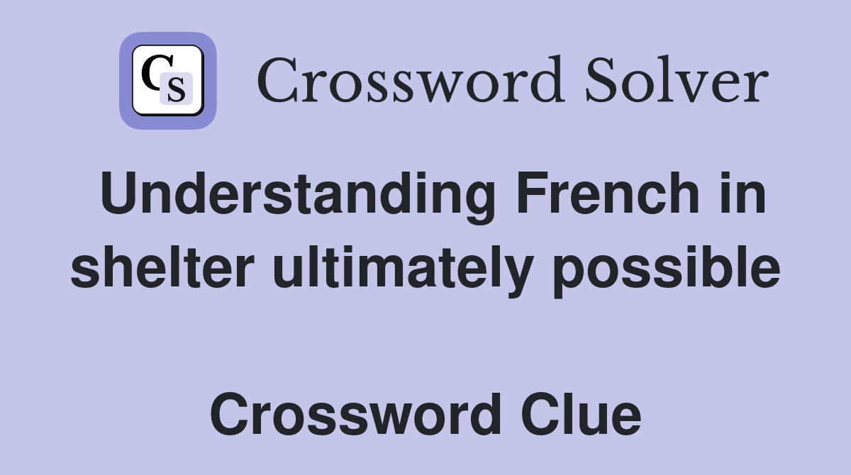 Understanding French in shelter ultimately possible  Crossword Clue