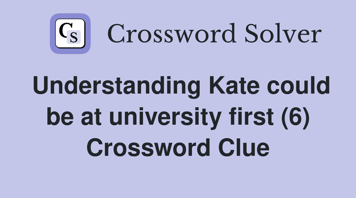 Understanding Kate could be at university first (6) Crossword Clue