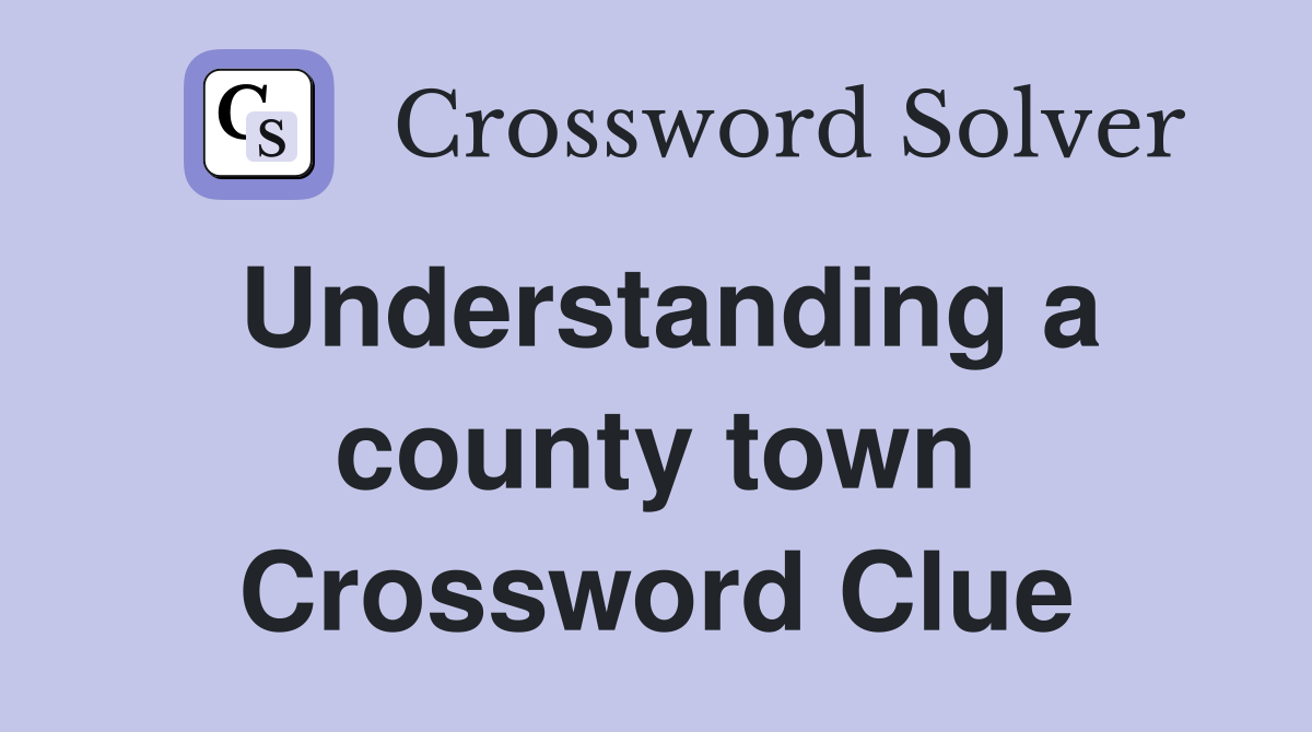 Understanding a county town Crossword Clue