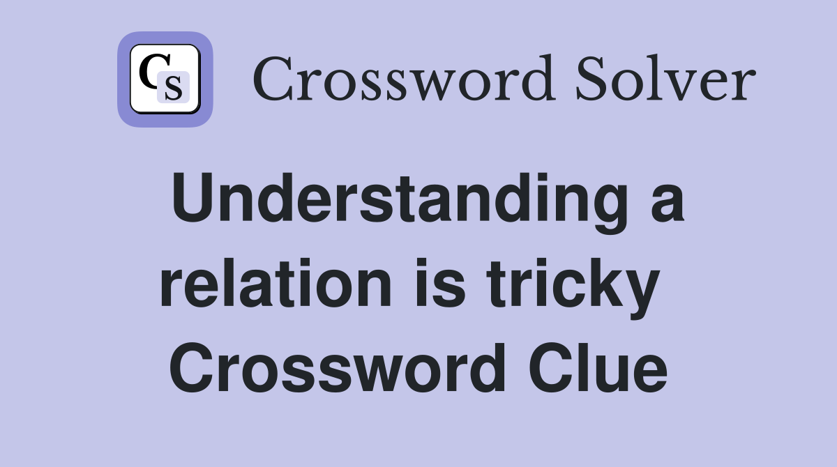 Understanding a relation is tricky  Crossword Clue
