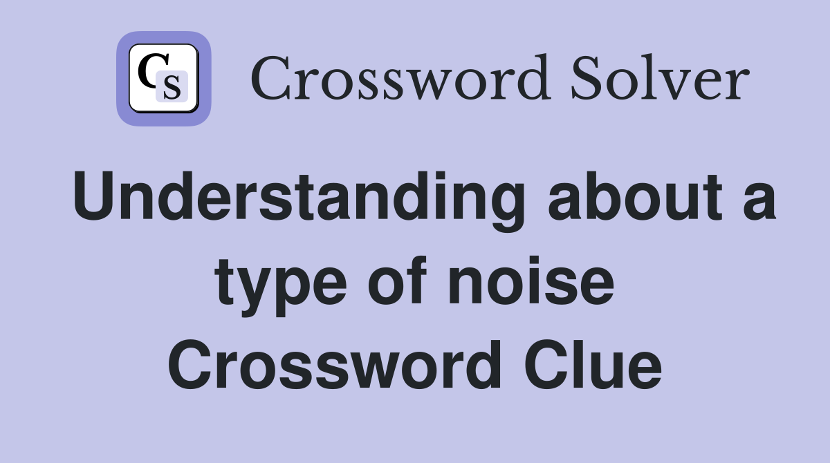 Understanding about a type of noise Crossword Clue