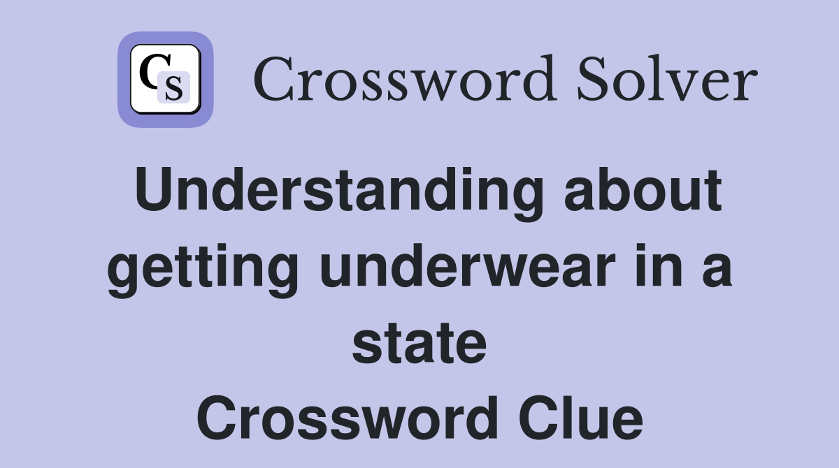 Understanding about getting underwear in a state Crossword Clue