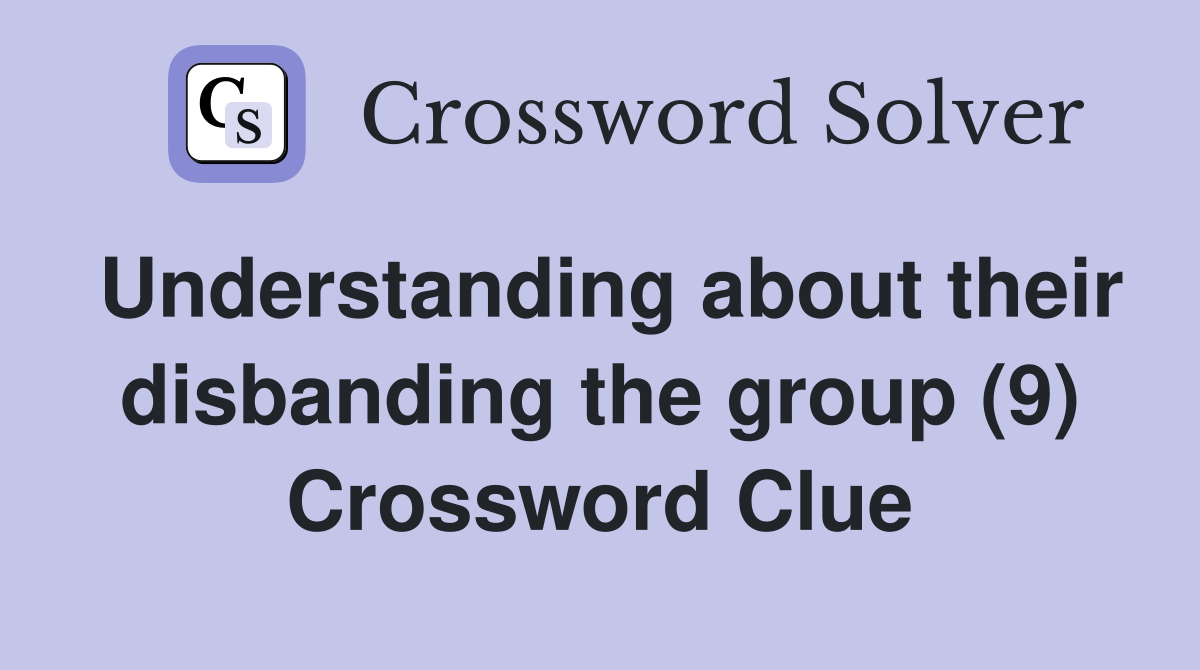 Understanding about their disbanding the group (9) Crossword Clue