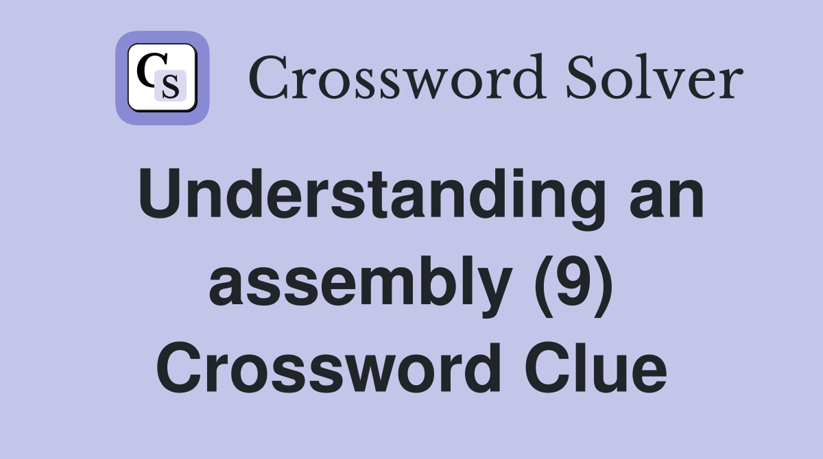 Understanding an assembly (9) Crossword Clue