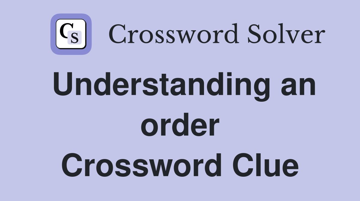 Understanding an order Crossword Clue