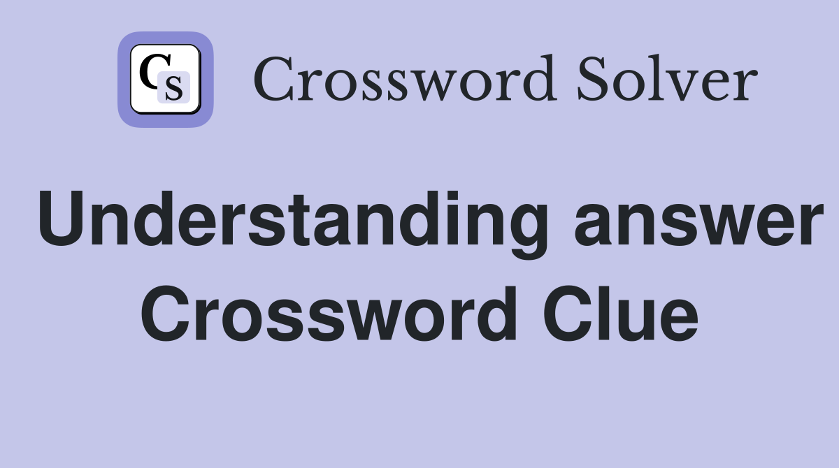 Understanding answer Crossword Clue