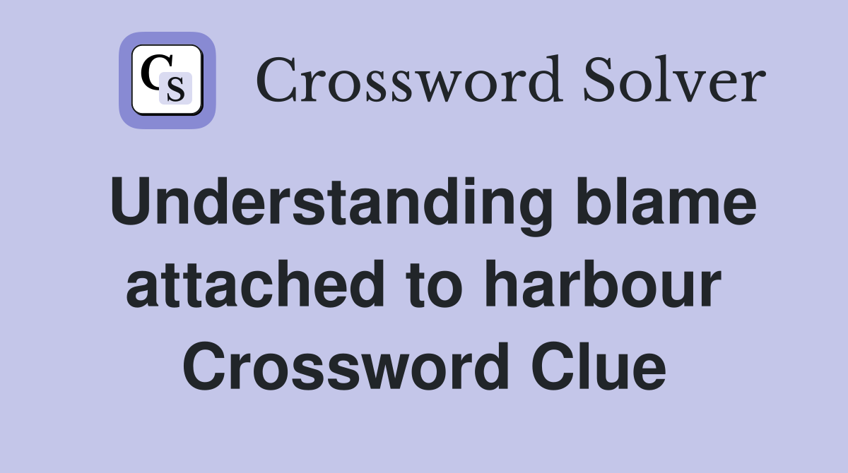 Understanding blame attached to harbour Crossword Clue