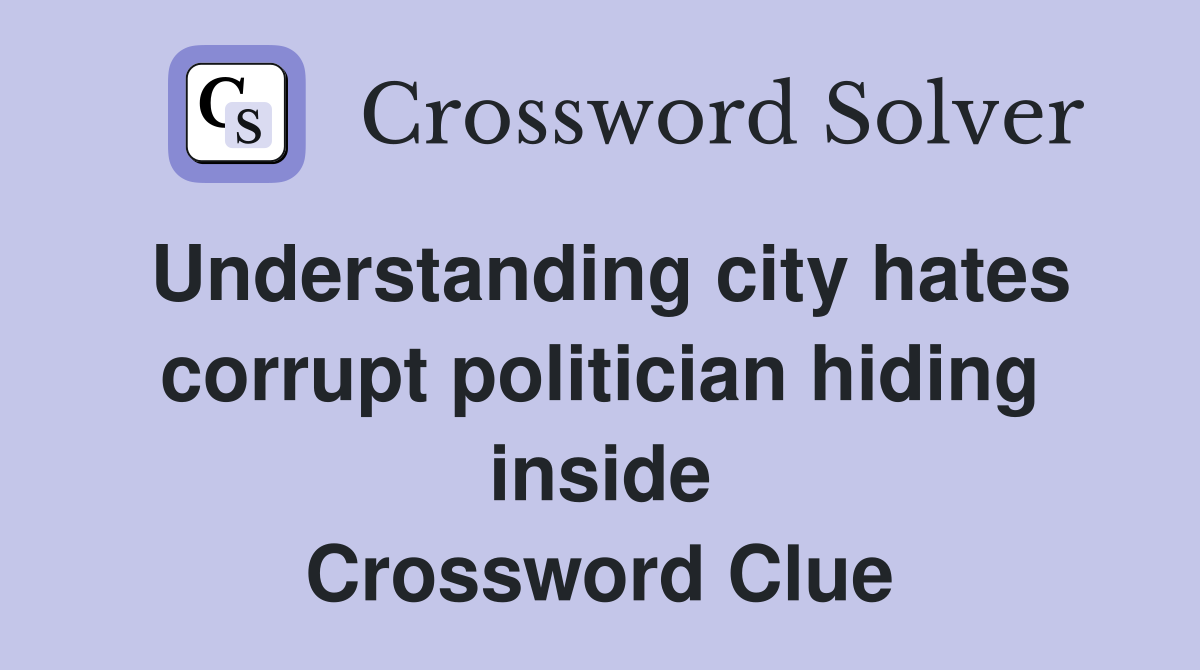 Understanding city hates corrupt politician hiding inside Crossword Clue