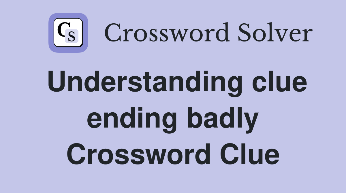 Understanding clue ending badly Crossword Clue