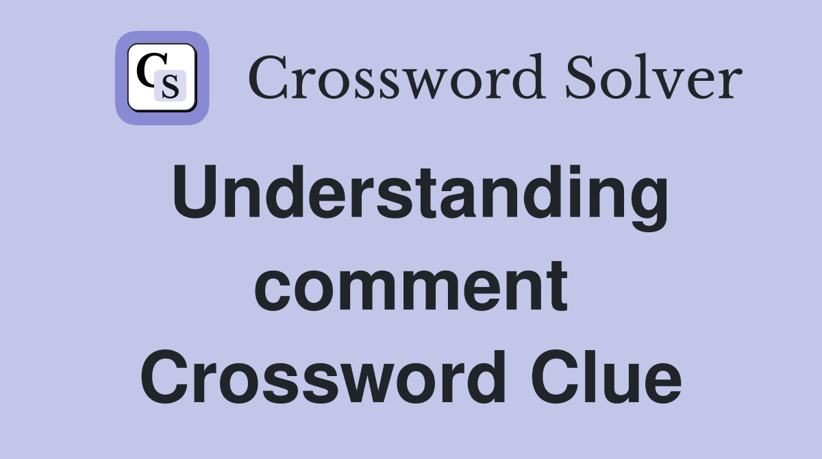 Understanding comment Crossword Clue