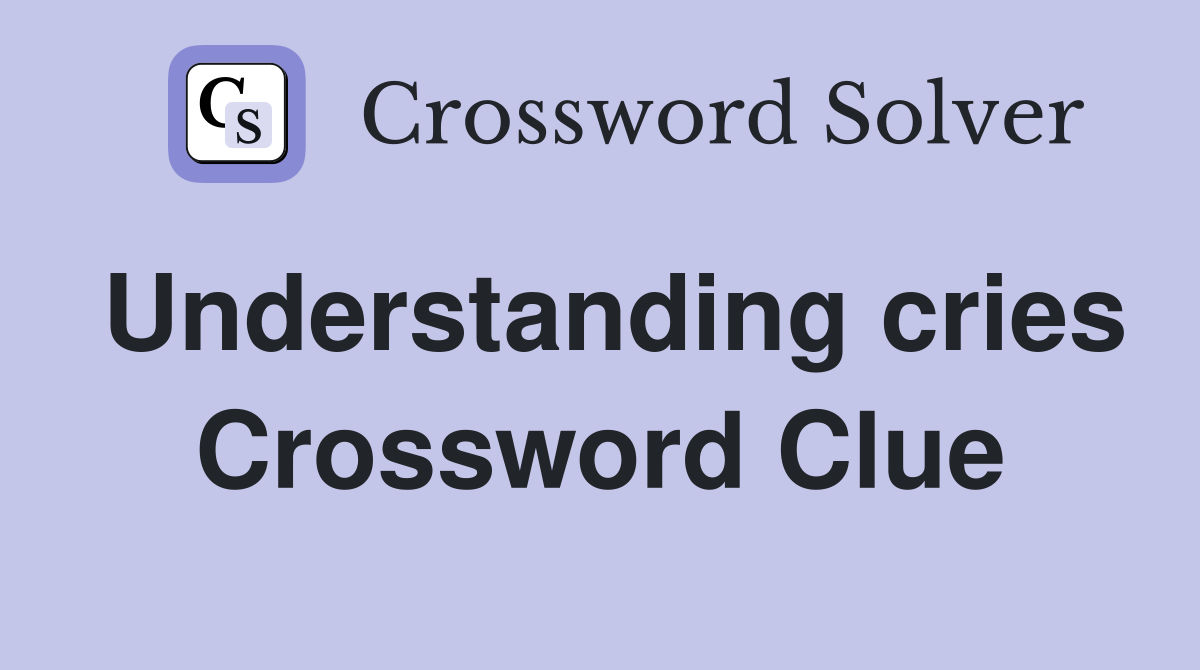 Understanding cries Crossword Clue