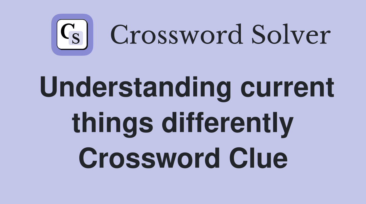 Understanding current things differently Crossword Clue