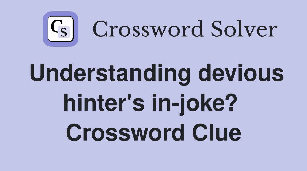 Understanding devious hinter's in-joke?  Crossword Clue