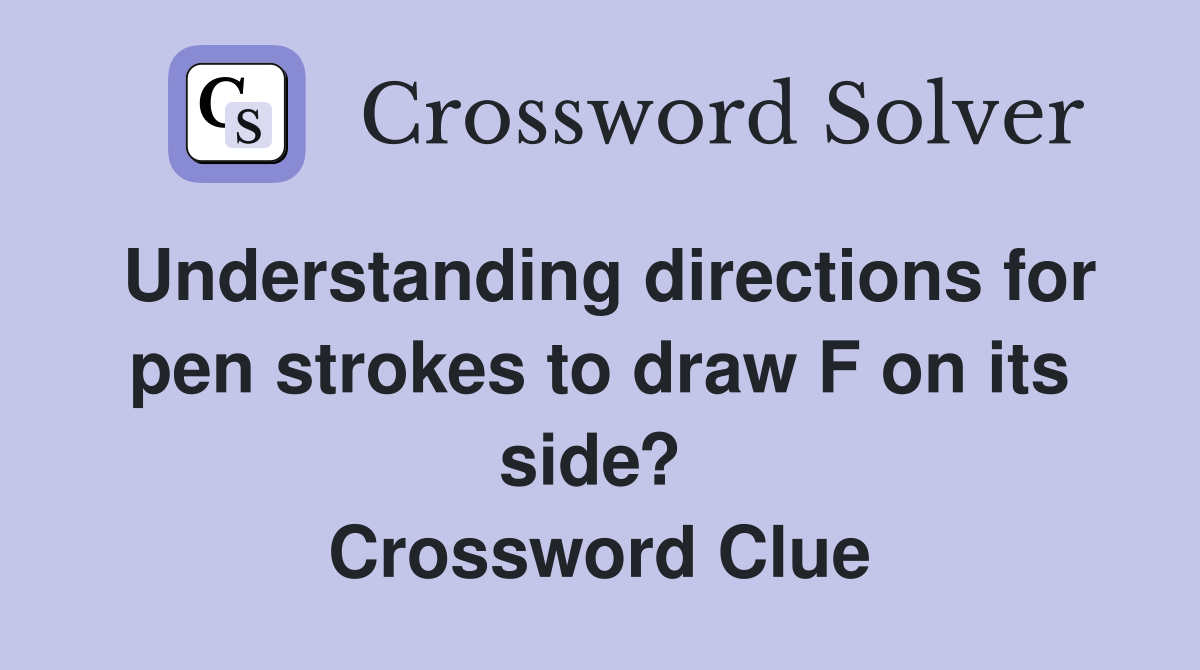 Understanding directions for pen strokes to draw F on its side?  Crossword Clue
