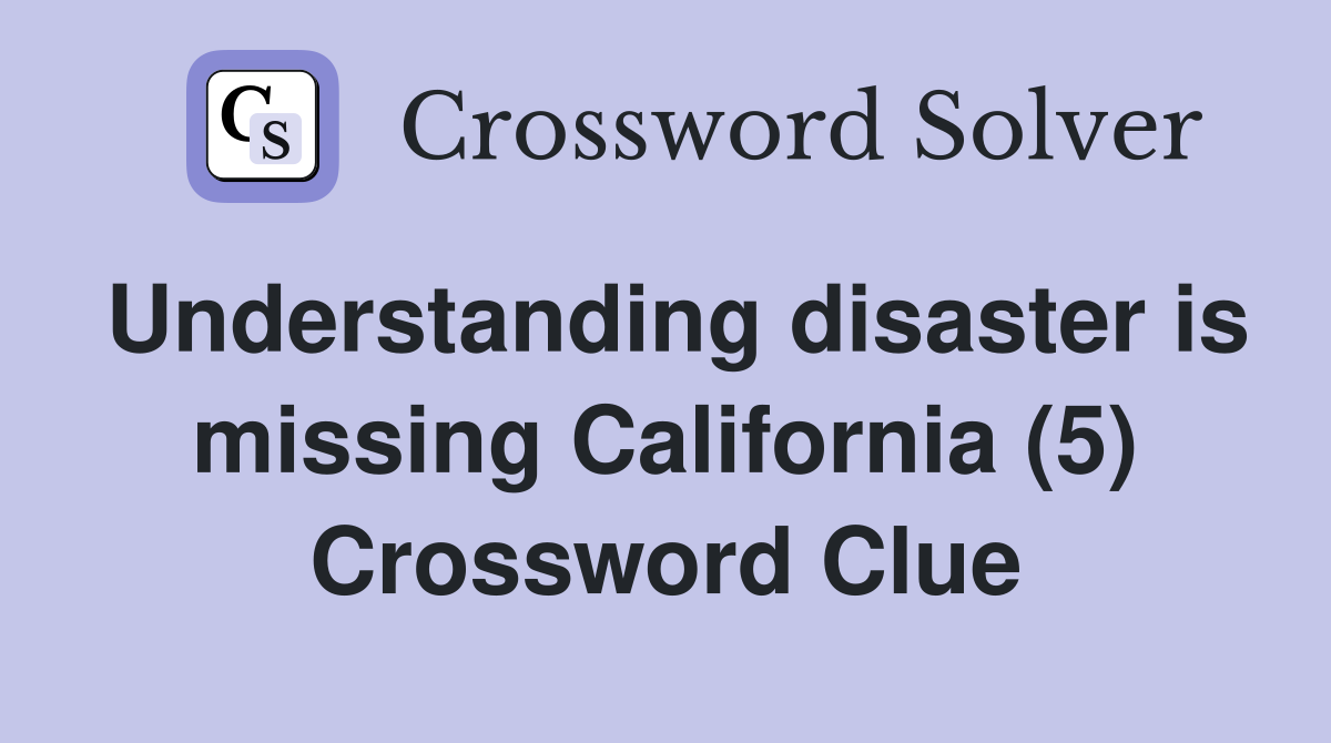 Understanding disaster is missing California (5) Crossword Clue