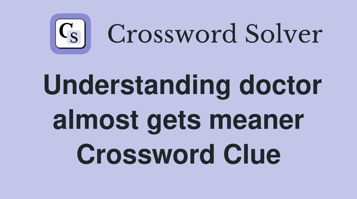 Understanding doctor almost gets meaner Crossword Clue