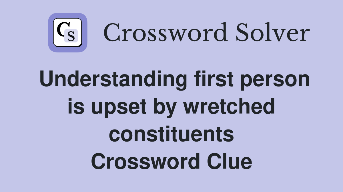 Understanding first person is upset by wretched constituents Crossword Clue