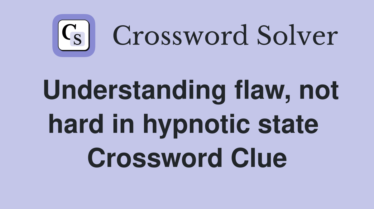 Understanding flaw, not hard in hypnotic state  Crossword Clue