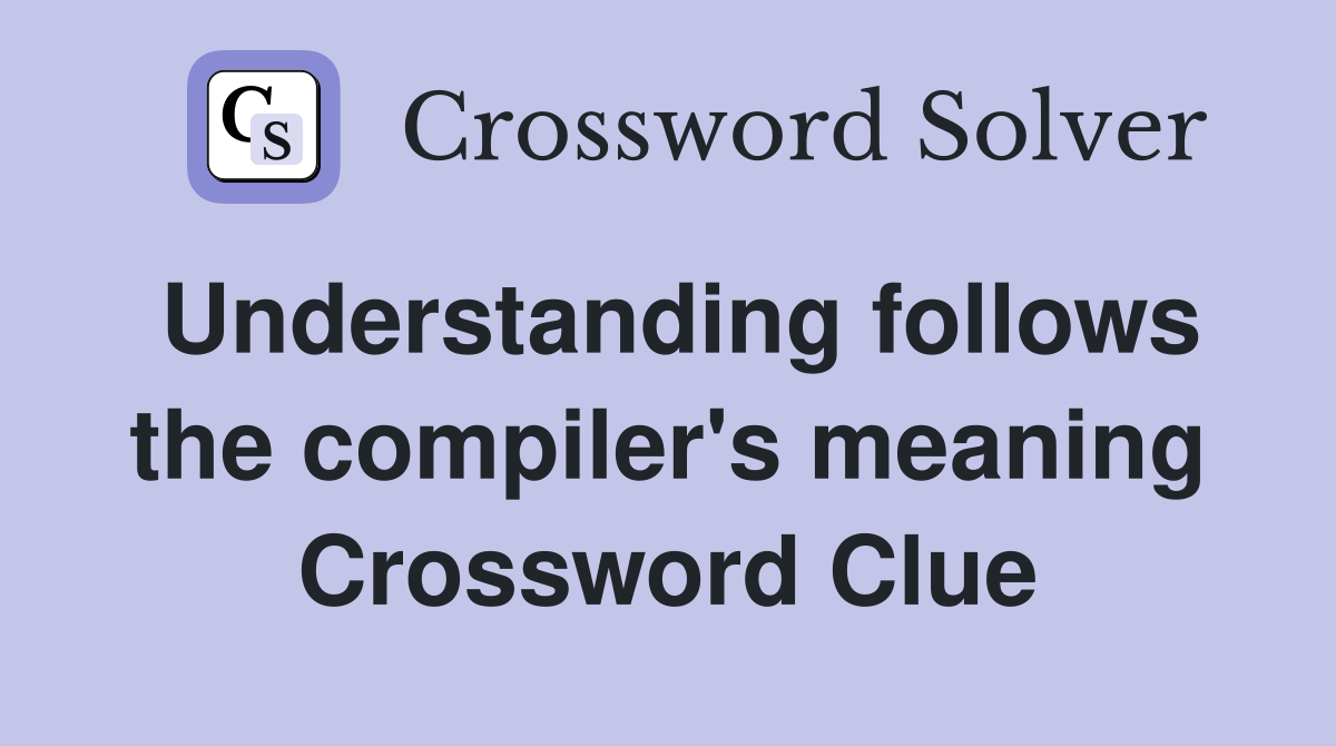 Understanding follows the compiler's meaning Crossword Clue