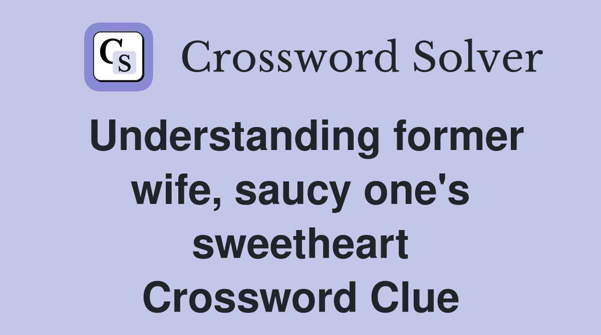 Understanding former wife, saucy one's sweetheart Crossword Clue