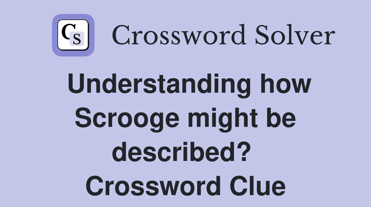 Understanding how Scrooge might be described?  Crossword Clue