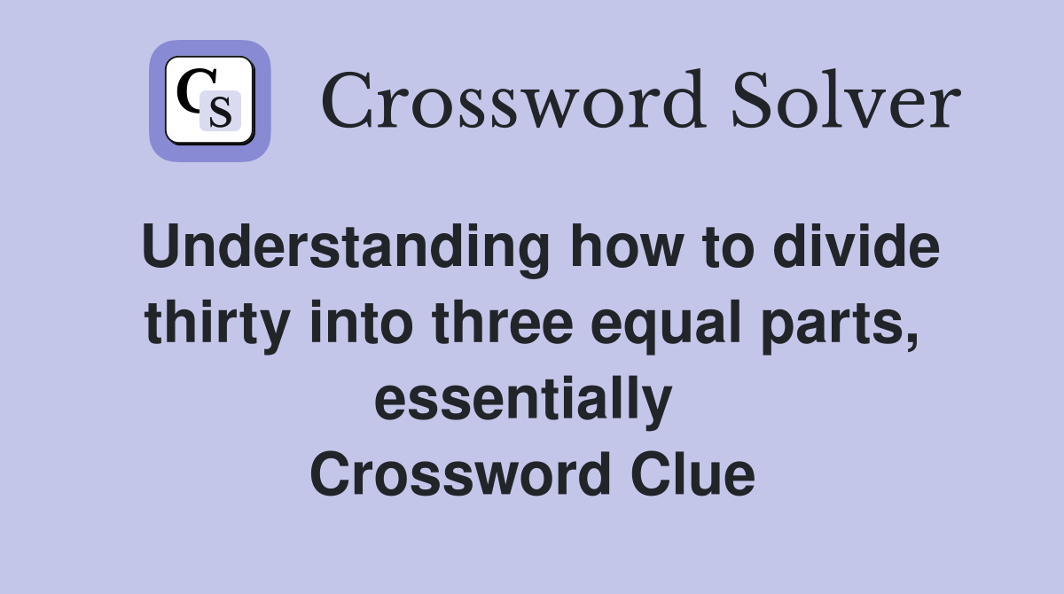 Understanding how to divide thirty into three equal parts, essentially  Crossword Clue