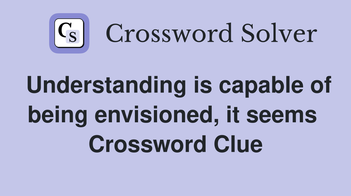 Understanding is capable of being envisioned, it seems  Crossword Clue