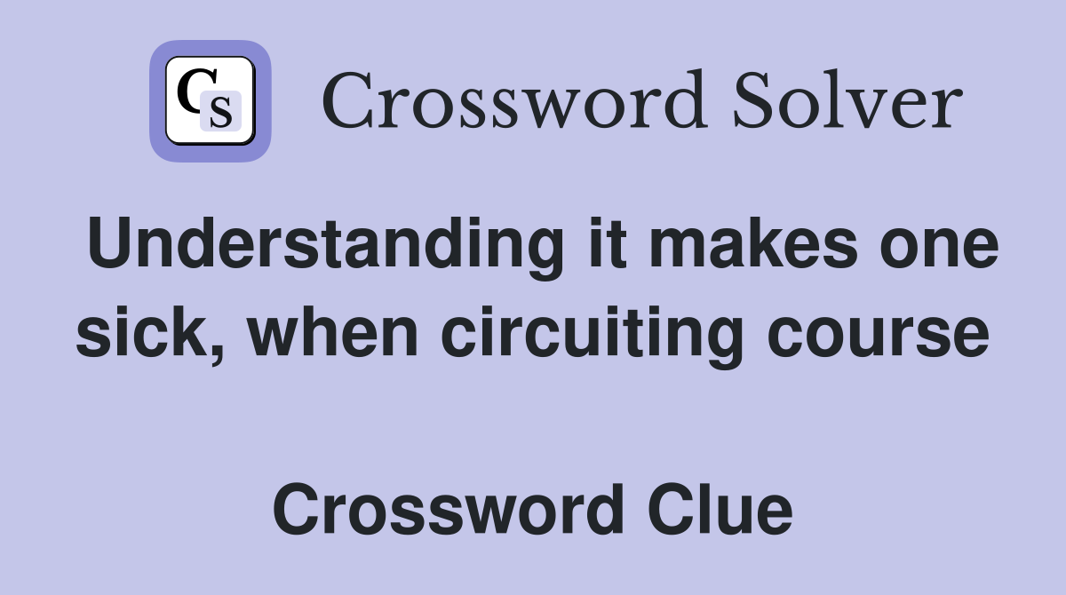 Understanding it makes one sick, when circuiting course  Crossword Clue