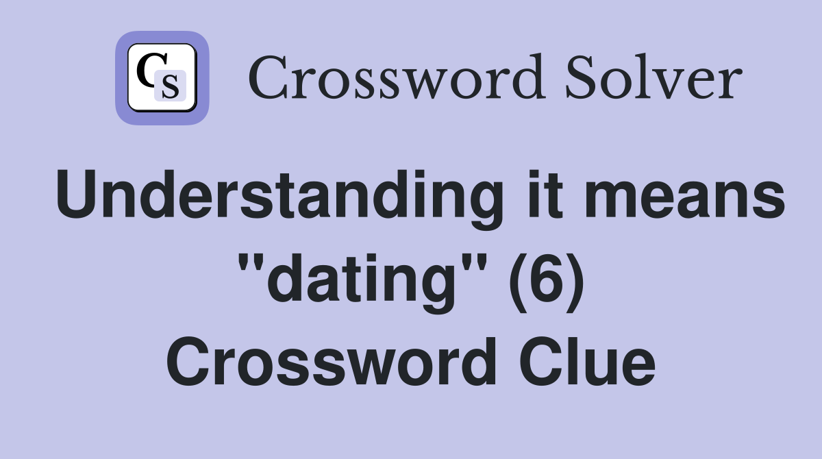 Understanding it means "dating" (6) Crossword Clue