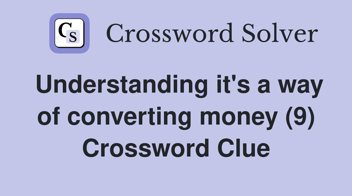 Understanding it's a way of converting money (9) Crossword Clue