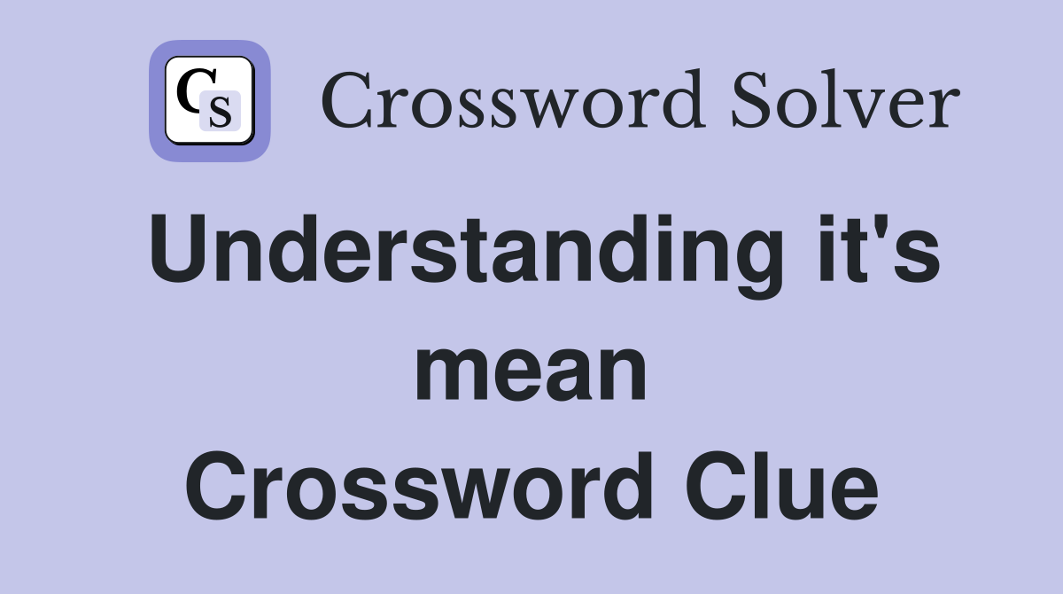 Understanding it's mean Crossword Clue