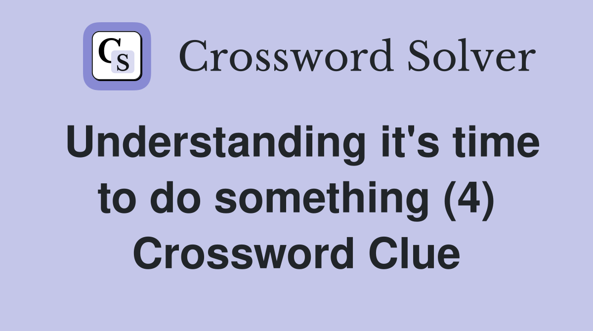 Understanding it's time to do something (4) Crossword Clue
