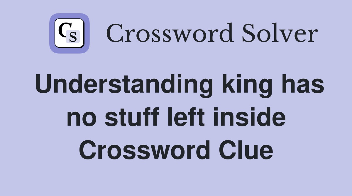 Understanding king has no stuff left inside Crossword Clue