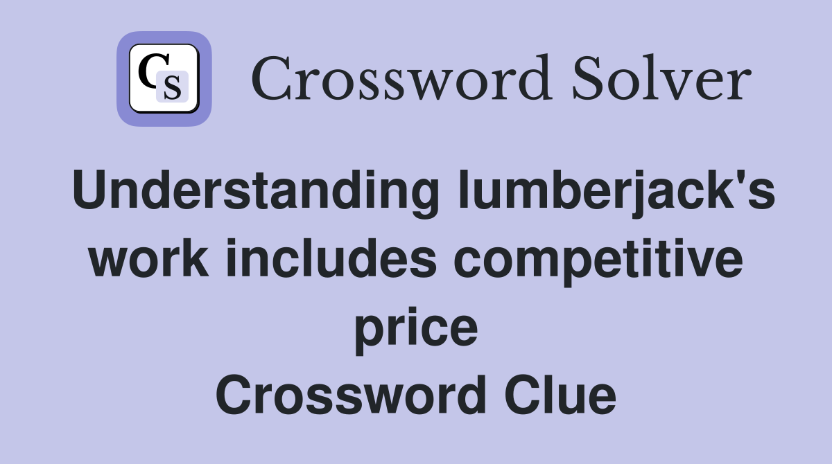 Understanding lumberjack's work includes competitive price Crossword Clue