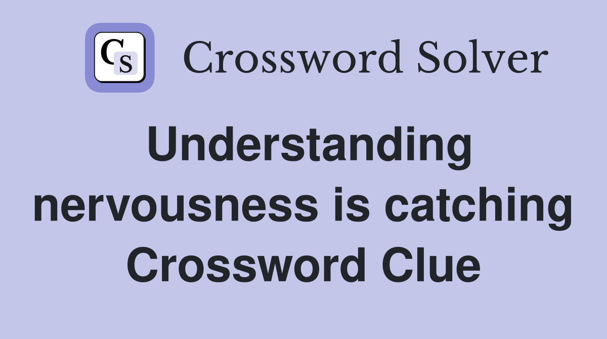 Understanding nervousness is catching Crossword Clue
