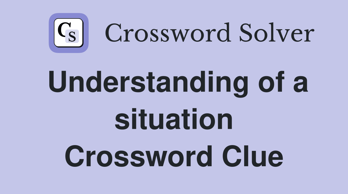 Understanding of a situation Crossword Clue