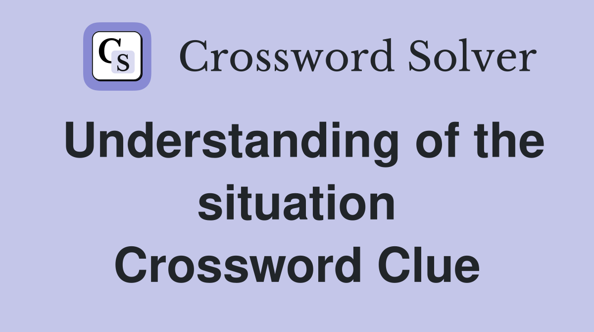 Understanding of the situation Crossword Clue