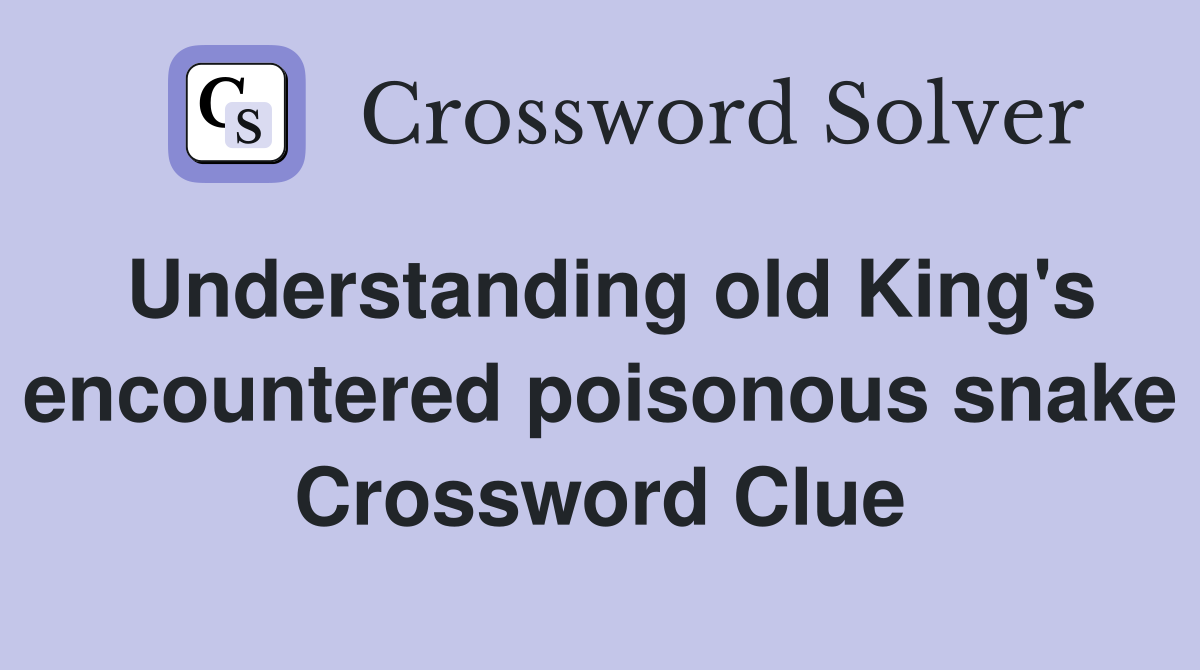 Understanding old King's encountered poisonous snake Crossword Clue