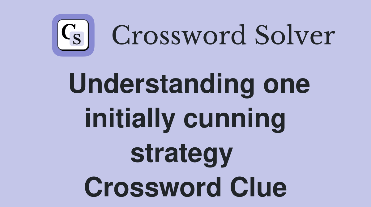 Understanding one initially cunning strategy  Crossword Clue