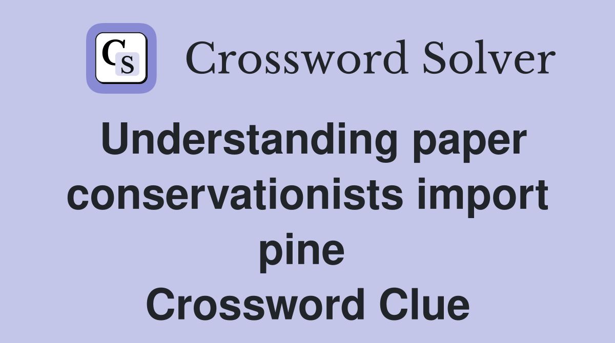 Understanding paper conservationists import pine  Crossword Clue
