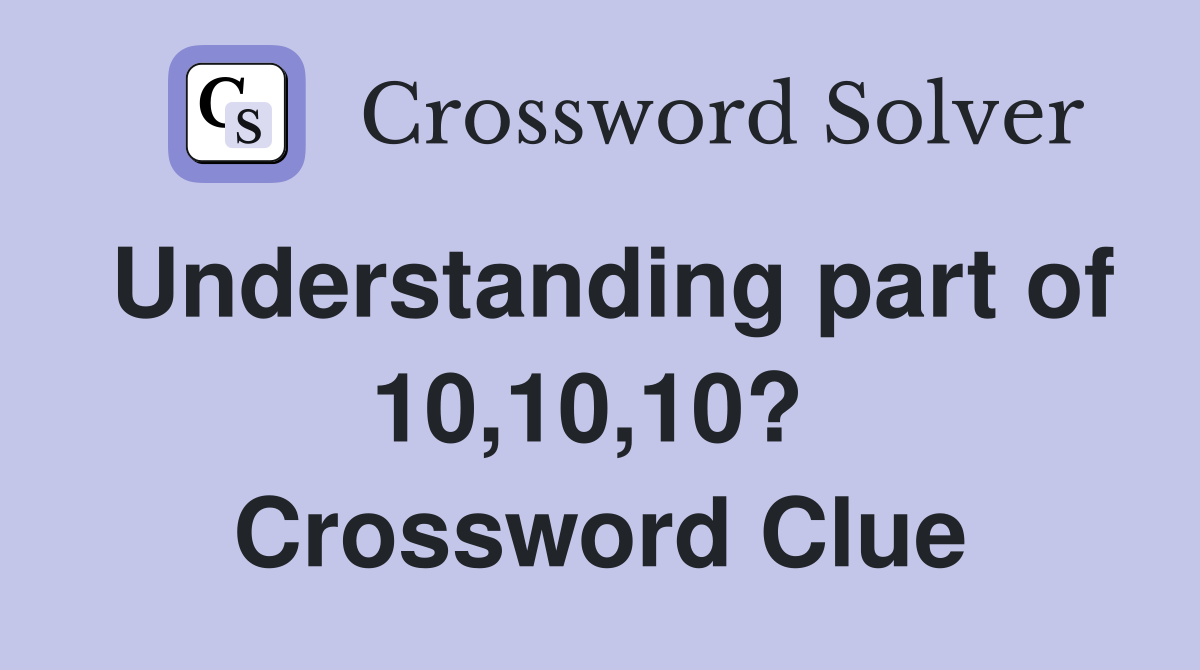 Understanding part of 10,10,10?  Crossword Clue