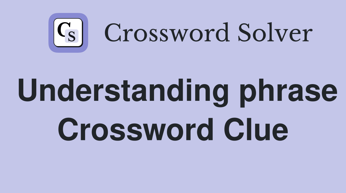 Understanding phrase Crossword Clue