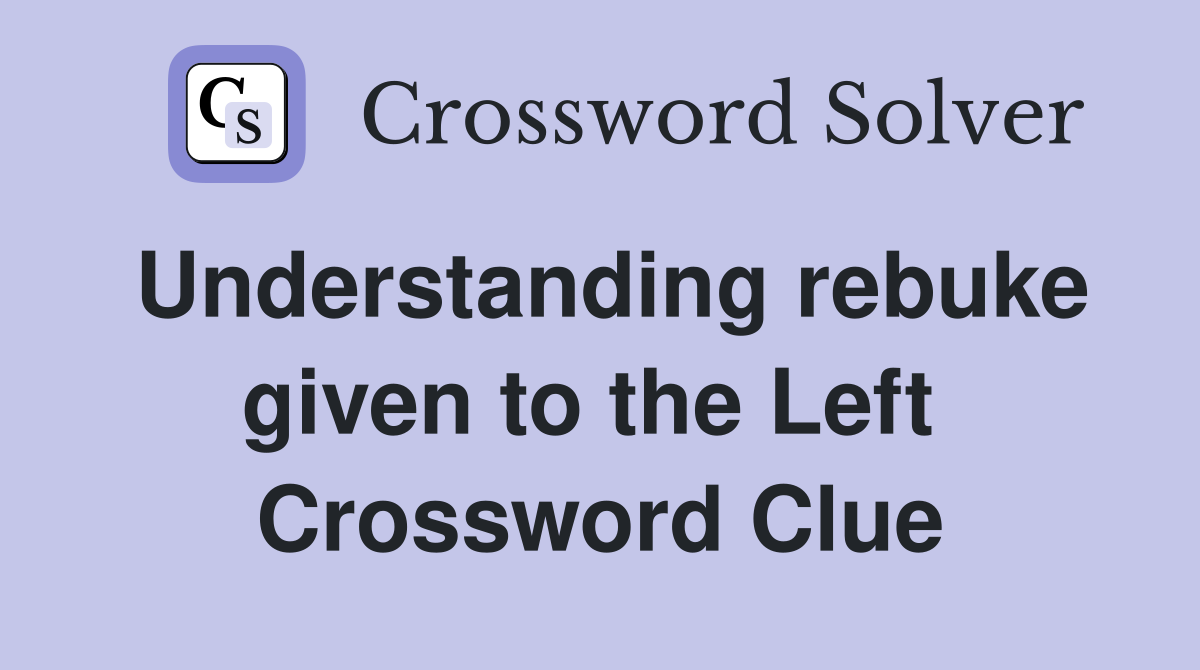 Understanding rebuke given to the Left  Crossword Clue