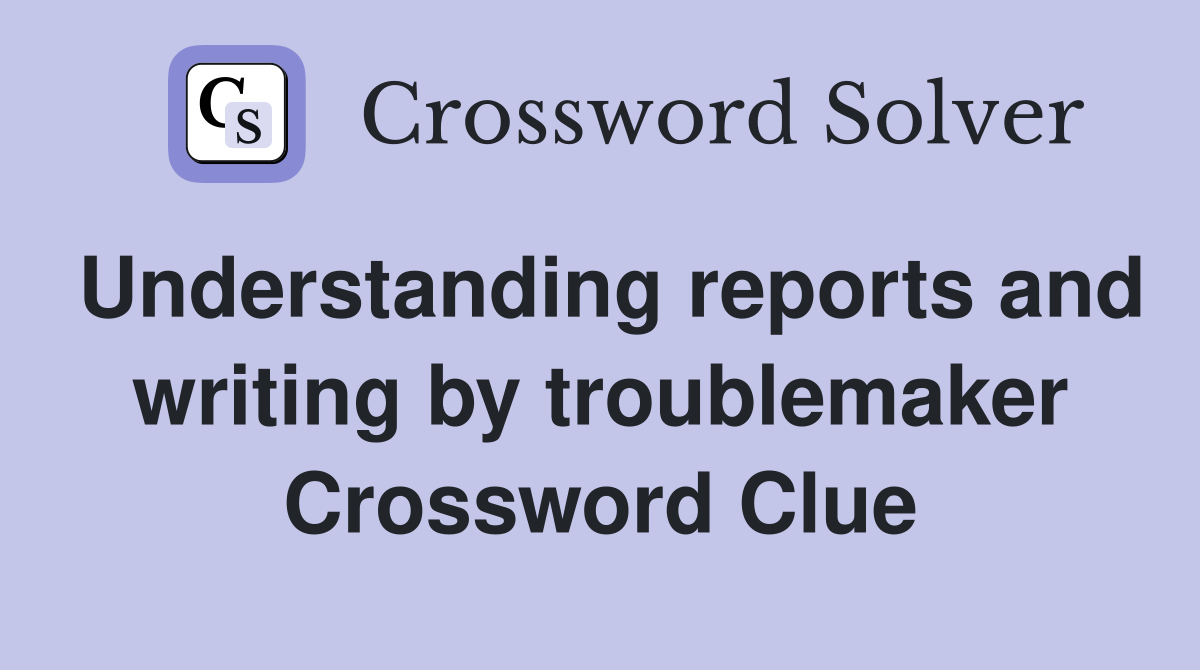 Understanding reports and writing by troublemaker Crossword Clue