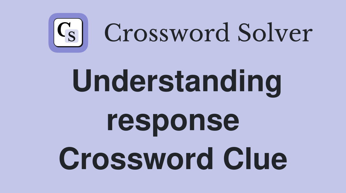 Understanding response Crossword Clue