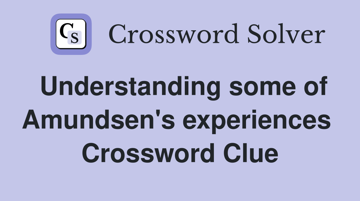 Understanding some of Amundsen's experiences  Crossword Clue